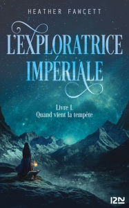 Title: L'exploratrice impériale : Livre 1 - Quand vient la tempête, Author: Heather Fawcett