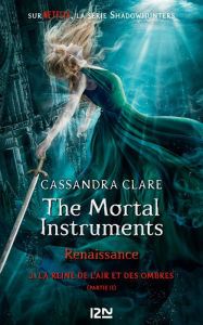 Title: The Mortal Instruments, renaissance - tome 3 : La Reine de l'air et des ombres, partie 2, Author: Cassandra Clare