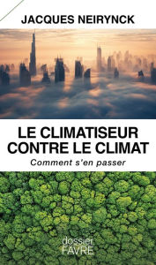 Title: Le climatiseur contre le climat - Comment s'en passer, Author: Jacques Neirynck