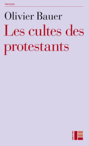 Title: Les cultes des protestants: Méthodes originales pour approcher les rites, Author: Olivier Bauer