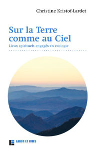 Title: Sur la Terre... comme au Ciel: Lieux spirituels engagés en écologie, Author: Christine KRISTOF