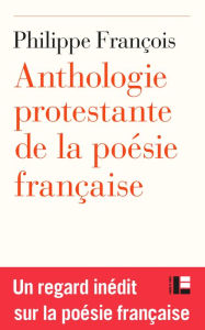 Title: Anthologie protestante de la poésie française, Author: Philippe François