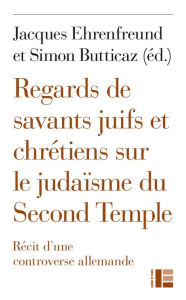 Title: Regards de savants juifs et chrétiens sur le judaïsme du Second Temple: Récit d'une controverse allemande, Author: Christophe Chalamet