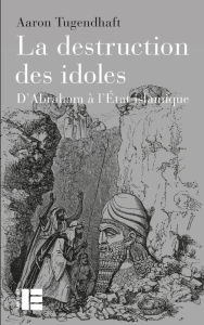Title: La destruction des idoles: D'Abraham à l'État islamique, Author: Aaron Tugendhaft