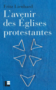 Title: L'avenir des Églises protestantes: Evolutions religieuses et communication de l'Evangile, Author: Fritz Lienhard