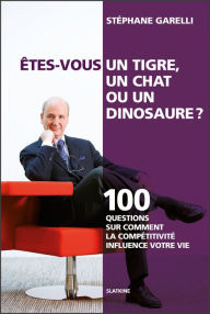 Title: Êtes-vous un tigre, un chat ou un dinosaure ?: 100 questions sur comment la compétitivité influence votre vie, Author: Stéphane Garelli