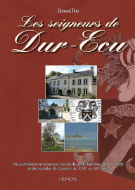 Title: Les Seigneurs De Dur Ecu: Du XVIIe au Xxe siecle, le vie quotidienne et l'ascension sociale de gentilshommes campagnards et de notables du Cotentin, Author: Edomond Thin