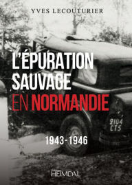 Title: L'Epuration Sauvage en Normandie: 1943-1946, Author: Yves Lecouturier