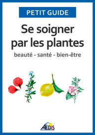 Title: Se soigner par les plantes: Beauté - santé - bien-être, Author: Petit Guide