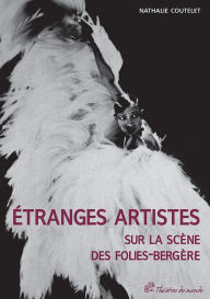Title: Étranges artistes sur la scène des Folies-Bergère, 1871-1936, Author: Nathalie COUTELET