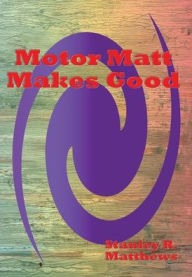 Title: Motor Matt Makes Good: Another Victory for The Motor Boys, Author: Stanley R. Matthews