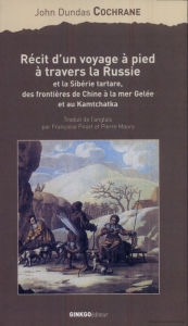 Title: Récit d'un voyage à pied à travers la Russie et la Sibérie tartare: des frontières de Chine à la mer Gelée et au Kamtchatka, Author: John Dundas Cochrane