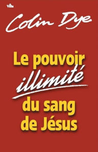 Title: Le pouvoir illimité du sang de Jésus, Author: Colin Dye