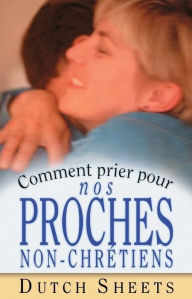 Title: Comment prier pour nos proches non-chrétiens, Author: Dutch Sheets