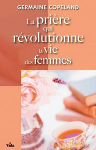 Title: La prière qui révolutionne la vie des femmes, Author: Germaine Copeland