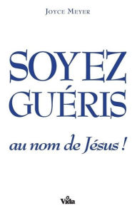 Title: Soyez guéris au nom de Jésus!, Author: Joyce Meyer