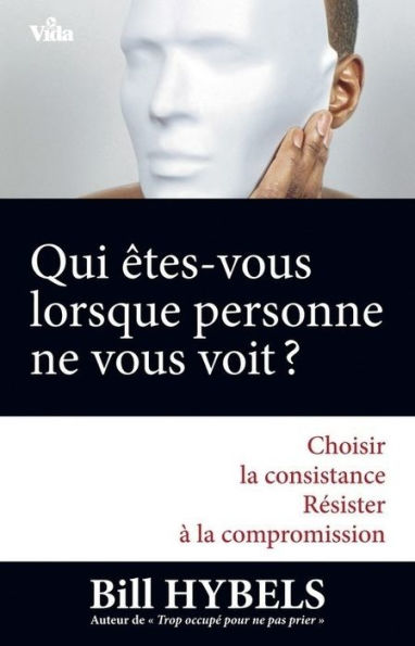 Qui êtes-vous lorsque personne ne vous voit ?: Choisir la consistance - Résister à la compromission