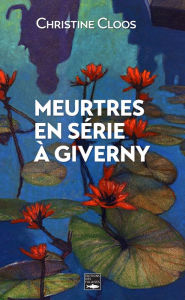 Title: Meurtres en série à Giverny: Prix du Quai de Polar à Rouen, Author: Christine Cloos