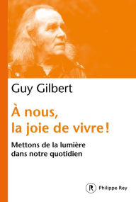 Title: À nous, la joie de vivre ! - Mettons de la lumière dans notre quotidien, Author: Guy Gilbert