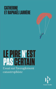 Title: Le pire n'est pas certain - Essai sur l'aveuglement catastrophique, Author: Catherine Larrère