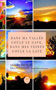 Title: De ma vallée coule le gave, dans mes veines coule la lave: Recueil de poèmes, Author: Sandra Pasteur Sallafranque