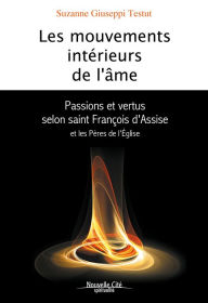 Title: Les Mouvements intérieurs de l'âme: Passions et vertus selon saint François d'Assise et les Pères de l'Eglise, Author: Suzanne Giuseppi Testut