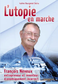 Title: L'utopie en marche: François Neveux, entrepreneur et inventeur économiquement incorrect, Author: Isaline Bourgenot Dutru