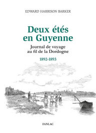 Title: Deux étés en Guyenne: Journal de voyage au fil de la Dordogne 1892-1893, Author: Edward Harrison Barker