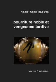 Title: Pourriture noble et vengeance tardive: Élu meilleur roman mondial sur le vin par les Gourmands Awards 2010, Author: Jean-Marc Carité