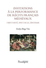 Title: Invitations a la Performance de Recits Francais Medievaux: Virtuosite, Spectacle, Erotisme, Author: Evelyn Birge Vitz