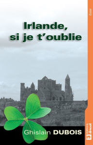Title: Irlande, si je t'oublie: Invitation au voyage, Author: Ghislain Dubois