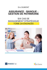 Title: Assurance - Banque - Gestion de patrimoine - Tome 2a: 6 cas de management stratégique - énoncés, Author: Eric Dumont