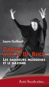 Title: Danser avec le IIIe Reich: Les danseurs modernes et le nazisme, Author: Laure Guilbert