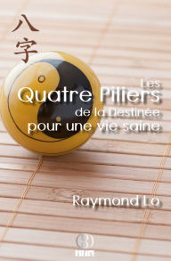 Title: Les Quatre Piliers de la Destinée pour une vie saine: Le bien-être du point de vue du BaZi, Author: Raymond Lo