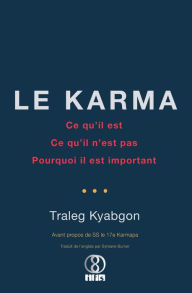 Title: Le Karma: Ce qu'il est, ce qu'il n'est pas, pourquoi il est important, Author: Traleg Kyabgon
