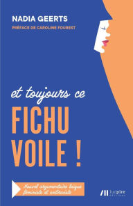 Title: Et toujours ce FICHU VOILE !: Nouvel argumentaire laïque, féministe et antiraciste, Author: Caroline Fourest