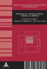 Title: Politiques de communication, medias et defense: L'OTAN et la PSDC : visibilite en Belgique et chez ses voisins, Author: Andr Dumoulin