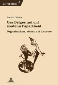 Title: Ces Belges qui ont soutenu l'apartheid: Organisations, r seaux et discours, Author: Isabelle Delvaux