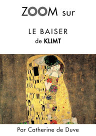 Title: Zoom sur Le baiser de Klimt: Pour connaitre tous les secrets du célèbre tableau de Klimt !, Author: Catherine de Duve