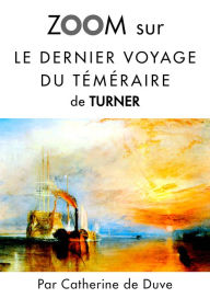 Title: Zoom sur Le dernier voyage du téméraire de Turner: Pour connaitre tous les secrets du célèbre tableau de Turner !, Author: Catherine de Duve