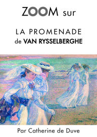 Title: Zoom sur La promenade de Van Rysselberghe: Pour connaitre tous les secrets du célèbre tableau de Van Rysselberghe !, Author: Catherine de Duve