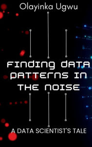 Title: Finding Data Patterns in the Noise: A Data Scientist's Tale, Author: Olayinka Ugwu