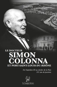 Title: Le docteur Simon Colonna et Port-Saint-Louis-du-Rhône: Un roman biographique, Author: José Valli