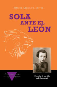 Title: Sola ante el León: Memorias de una niña en la Europa nazi, Author: Simone Arnold-Liebster