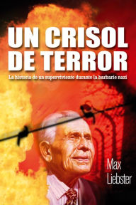 Title: Un crisol de terror: La historia de un superviviente durante la barbarie nazi, Author: Max Liebster