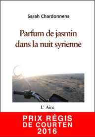 Title: Parfum de jasmin dans la nuit syrienne: Carnet de route d'un voyage au Moyen-Orient, Author: Sarah Chardonnens