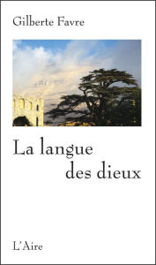 Title: La langue des dieux: Souvenirs du Liban, Author: Gilberte Favre