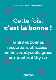 Title: Cette fois, c'est la bonne ! Tenir ses bonnes résolutions et réaliser (enfin) ses objectifs grâce..., Author: Yves-Alexandre Thalmann