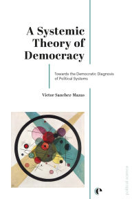 Title: A Systemic Theory of Democracy: Towards the Democratic Diagnosis of Political Systems, Author: Victor Sanchez-Mazas