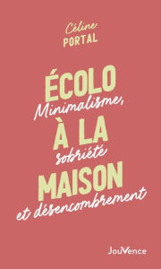 Title: Écolo à la maison : Minimalisme, sobriété et désencombrement, Author: Céline Portal